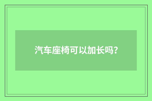 汽车座椅可以加长吗？