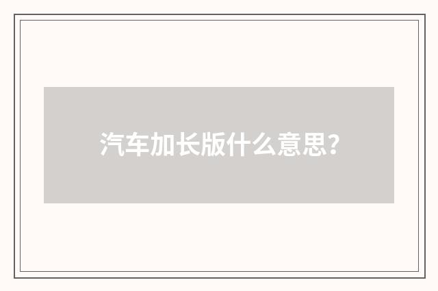汽车加长版什么意思？