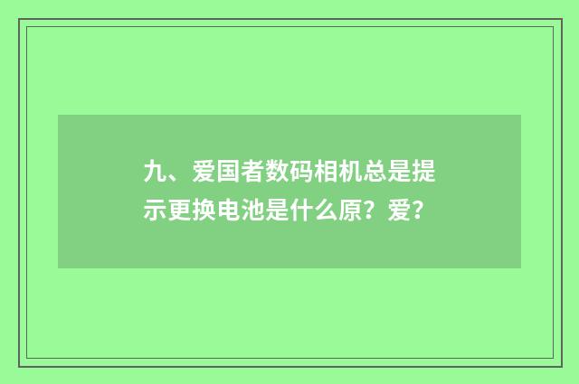 九、爱国者数码相机总是提示更换电池是什么原？爱？