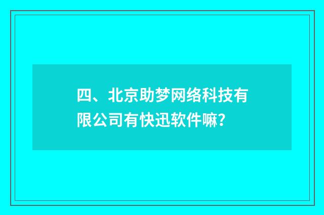 四、北京助梦网络科技有限公司有快迅软件嘛？