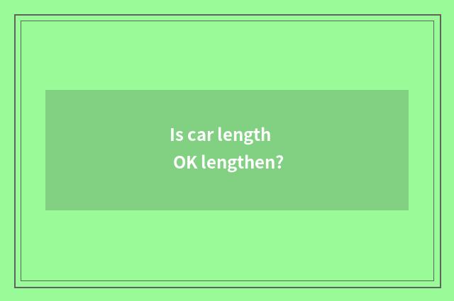 Is car length OK lengthen?
