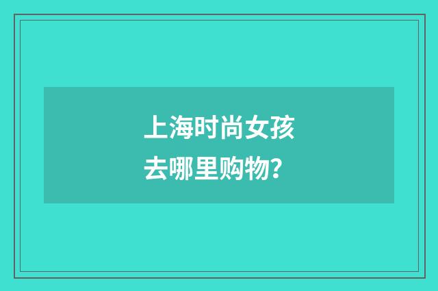 上海时尚女孩去哪里购物?