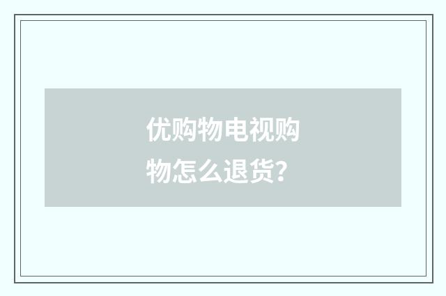 优购物电视购物怎么退货?