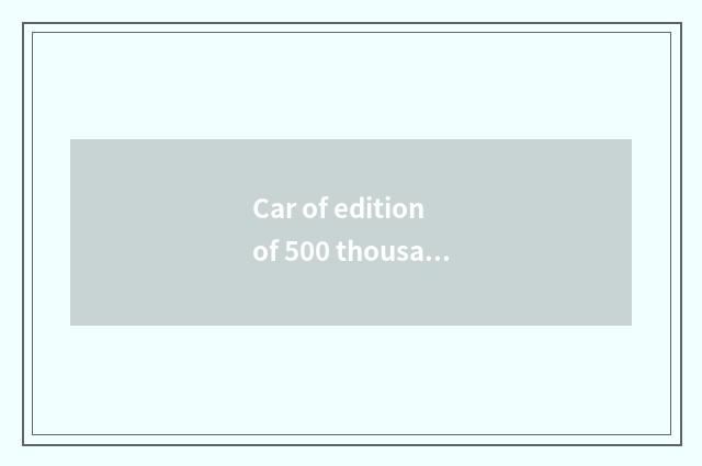 Car of edition of 500 thousand lengthen?
