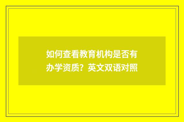 如何查看教育机构是否有办学资质？英文双语对照