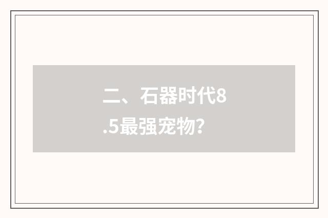 二、石器时代8.5最强宠物？