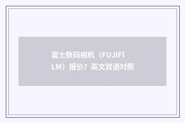 富士数码相机（FUJlFlLM）报价？英文双语对照