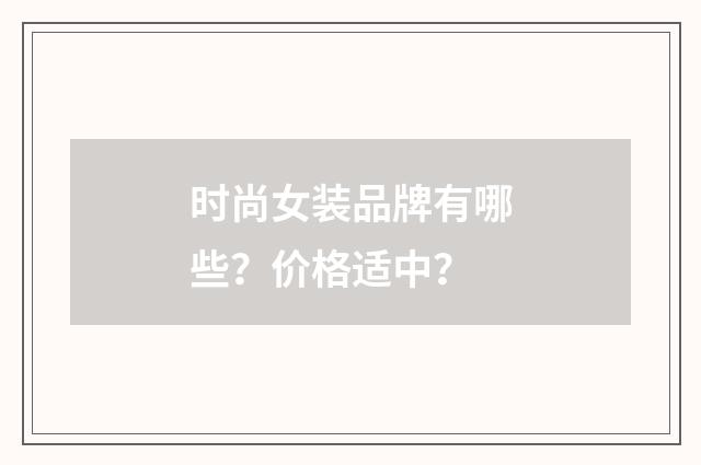 时尚女装品牌有哪些？价格适中？