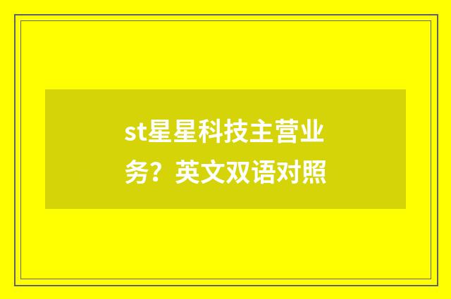 st星星科技主营业务？英文双语对照