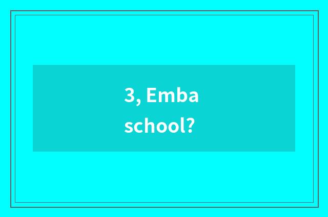 3, Emba school?