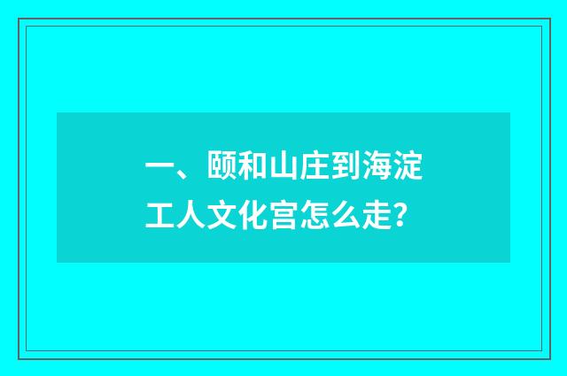 一、颐和山庄到海淀工人文化宫怎么走？