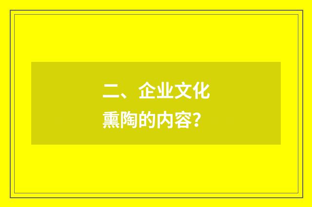 二、企业文化熏陶的内容?