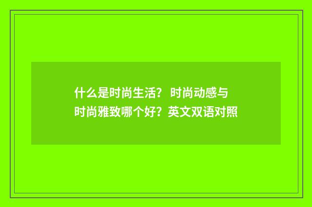什么是时尚生活？ 时尚动感与时尚雅致哪个好？英文双语对照