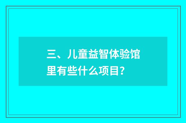 三、儿童益智体验馆里有些什么项目?