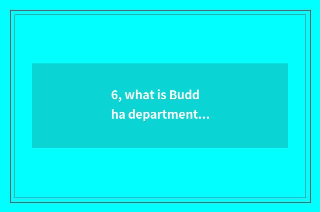 6, what is Buddha department life?