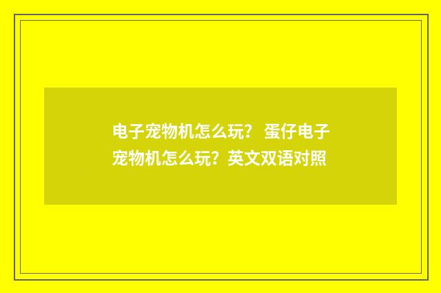 电子宠物机怎么玩? 蛋仔电子宠物机怎么玩?英文双语对照