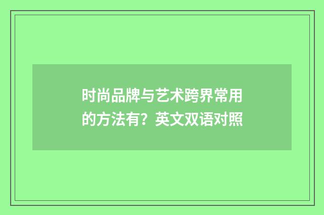 时尚品牌与艺术跨界常用的方法有?英文双语对照