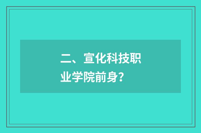 二、宣化科技职业学院前身？