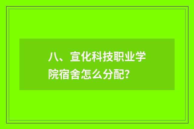 八、宣化科技职业学院宿舍怎么分配？