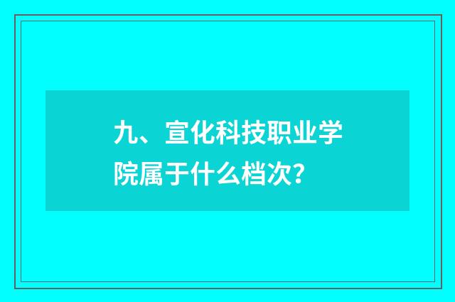 九、宣化科技职业学院属于什么档次？