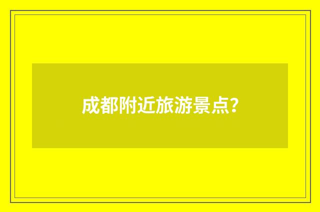 成都附近旅游景点？