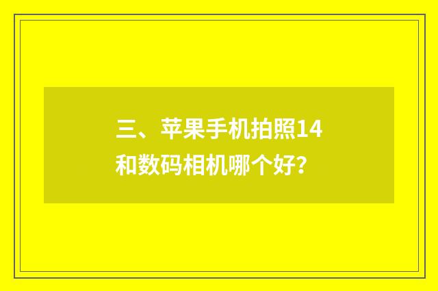 三、苹果手机拍照14和数码相机哪个好?