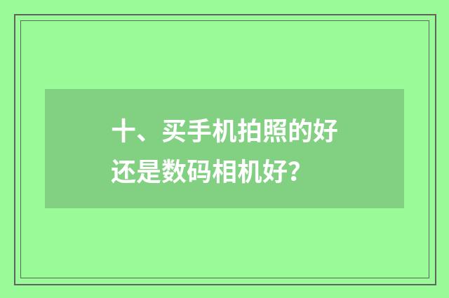十、买手机拍照的好还是数码相机好？