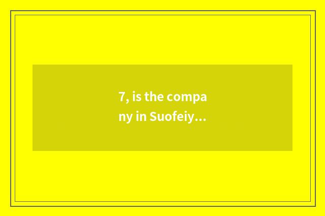 7, is the company in Suofeiya where?