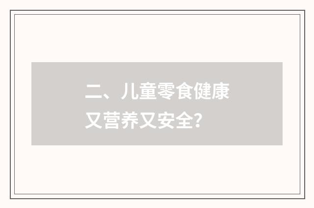 二、儿童零食健康又营养又安全？