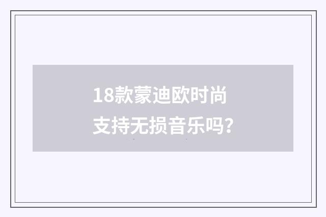 18款蒙迪欧时尚支持无损音乐吗？