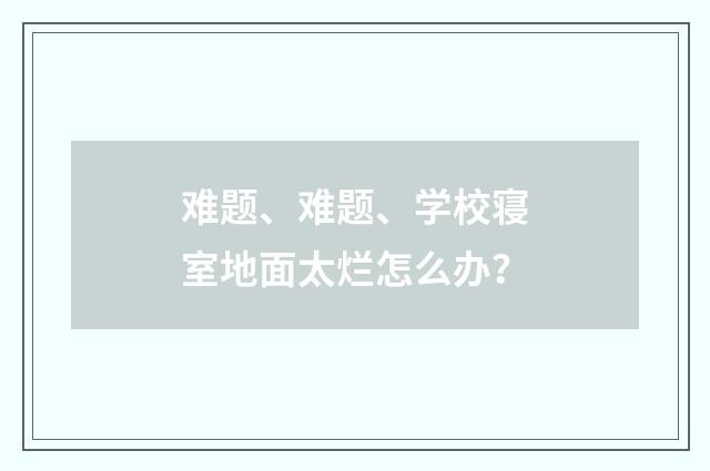 难题、难题、学校寝室地面太烂怎么办?