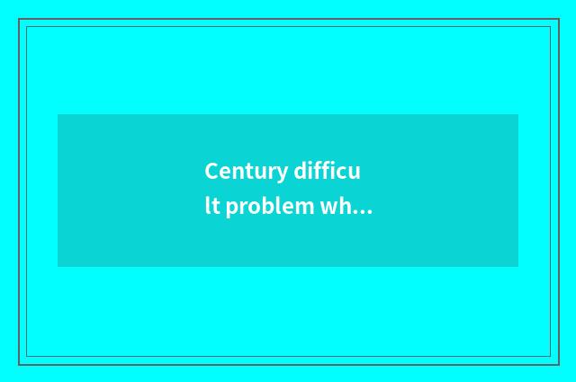 Century difficult problem what?