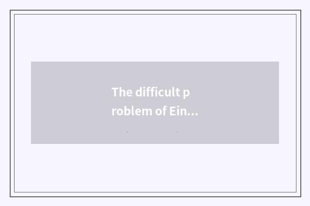 The difficult problem of Einstein?