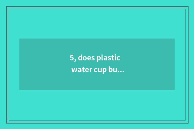 5, does plastic water cup buy children which good?