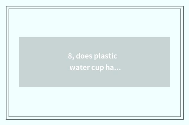 8, does plastic water cup have children peculiar smell how purify?