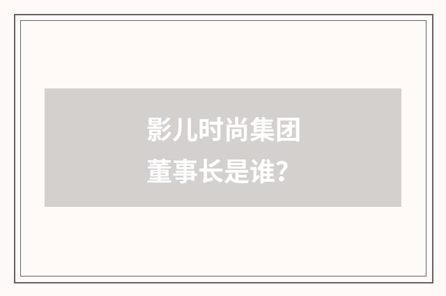 影儿时尚集团董事长是谁？