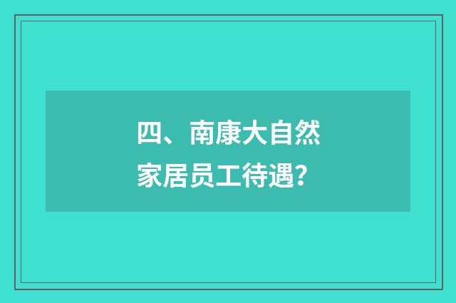 四、南康大自然家居员工待遇?