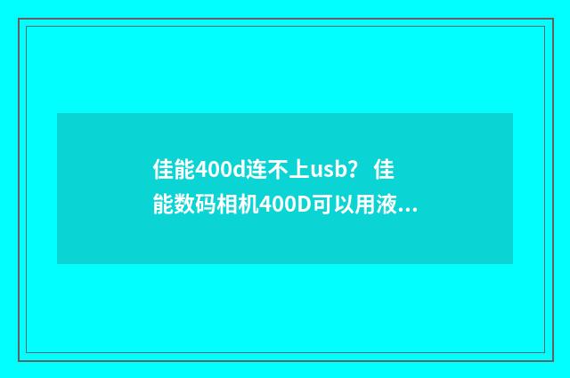 佳能400d连不上usb？ 佳能数码相机400D可以用液晶屏取景吗？英文双语对照