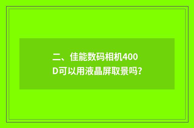 二、佳能数码相机400D可以用液晶屏取景吗？