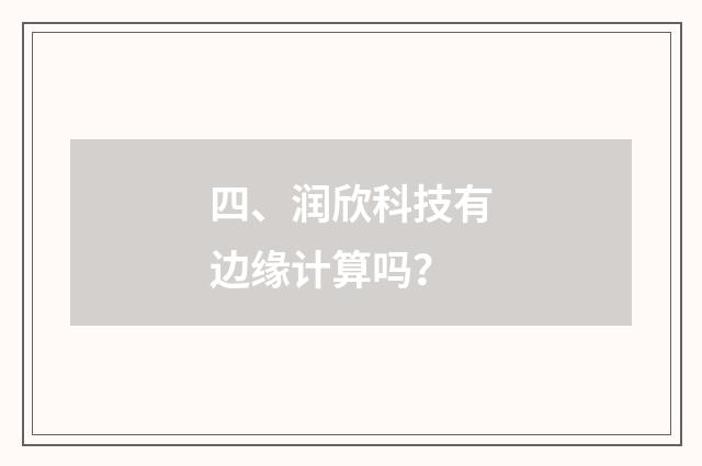 四、润欣科技有边缘计算吗?