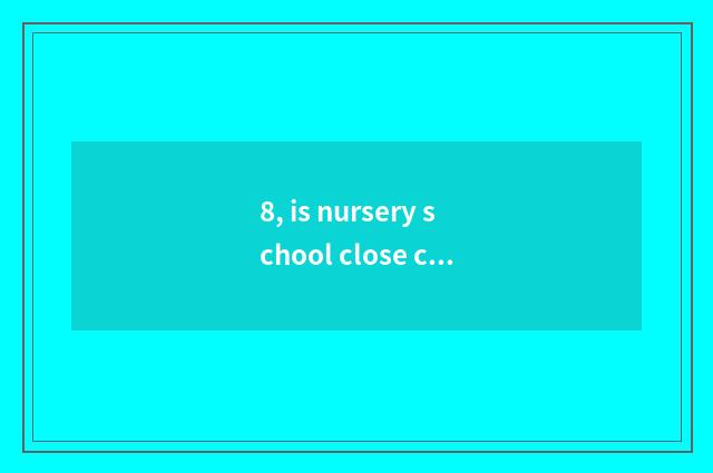 8, is nursery school close child food festival open address?