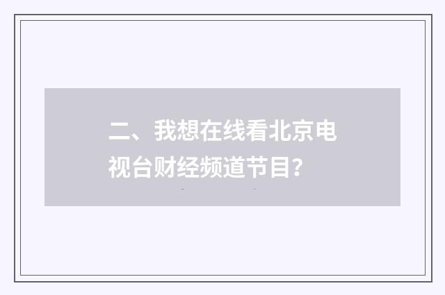 二、我想在线看北京电视台财经频道节目？