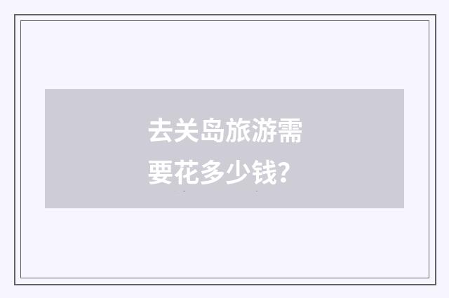 去关岛旅游需要花多少钱？