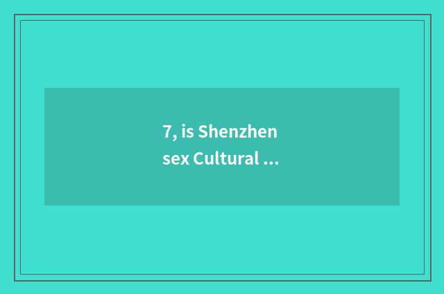 7, is Shenzhen sex Cultural Festival held time 2010 when?