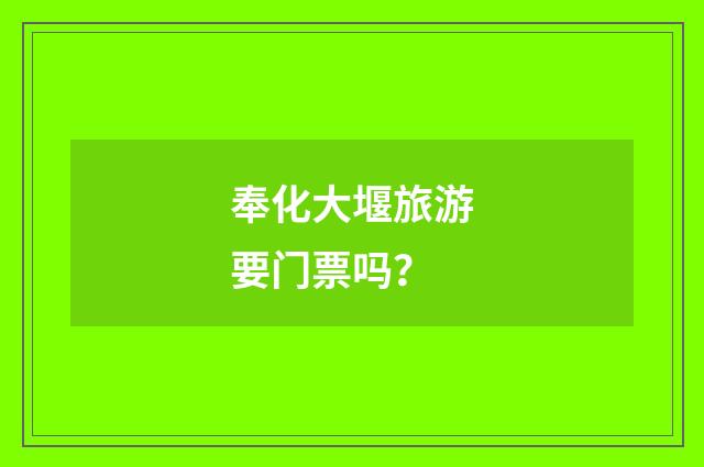 奉化大堰旅游要门票吗？