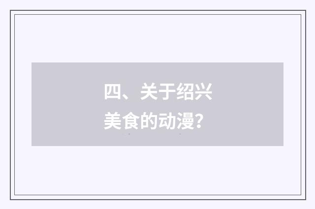四、关于绍兴美食的动漫？