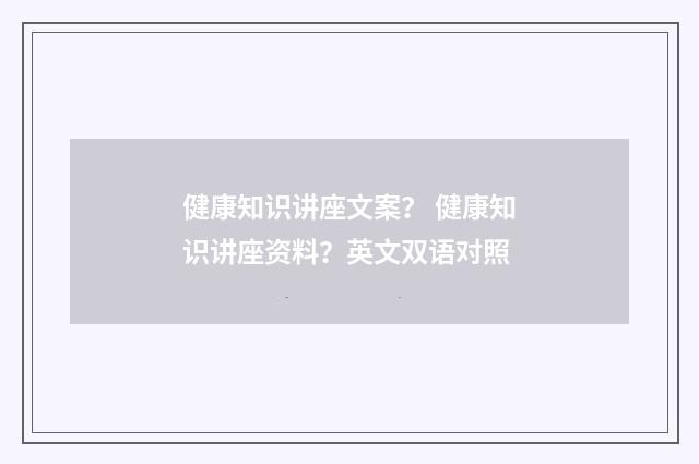 健康知识讲座文案？ 健康知识讲座资料？英文双语对照
