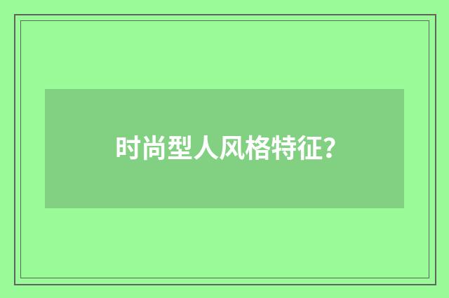 时尚型人风格特征？