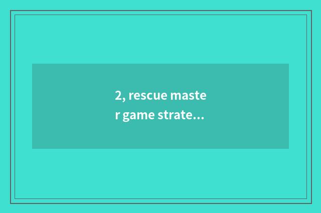 2, rescue master game strategy?