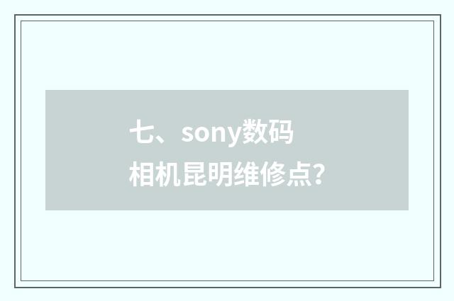 七、sony数码相机昆明维修点？